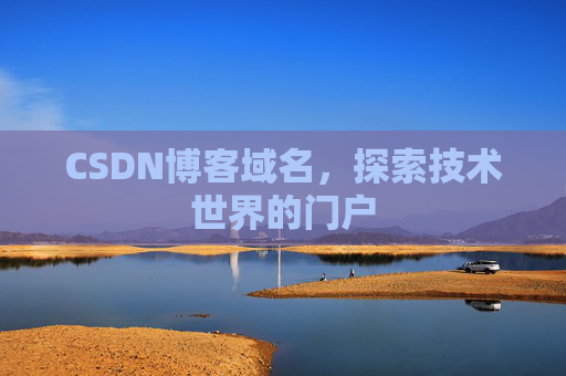 CSDN博客域名,探索技术世界的门户 CSDN博客域名,探索技术世界的门户